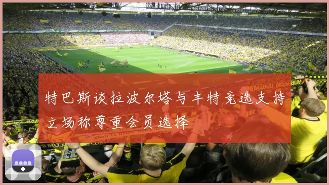 特巴斯谈拉波尔塔与丰特竞选支持立场称尊重会员选择