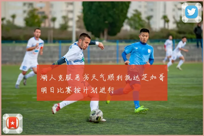 湖人克服恶劣天气顺利抵达芝加哥明日比赛按计划进行