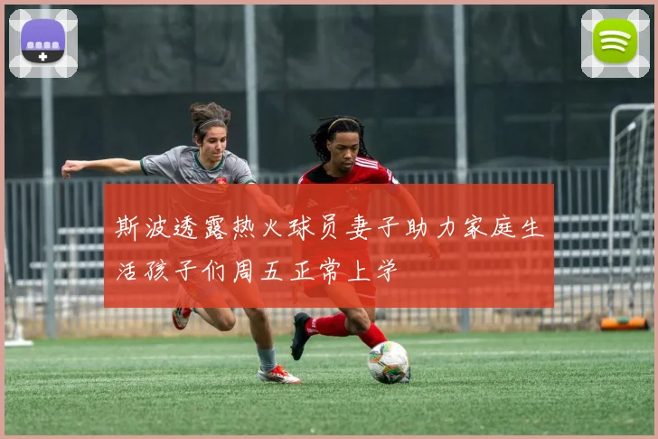 斯波透露热火球员妻子助力家庭生活孩子们周五正常上学