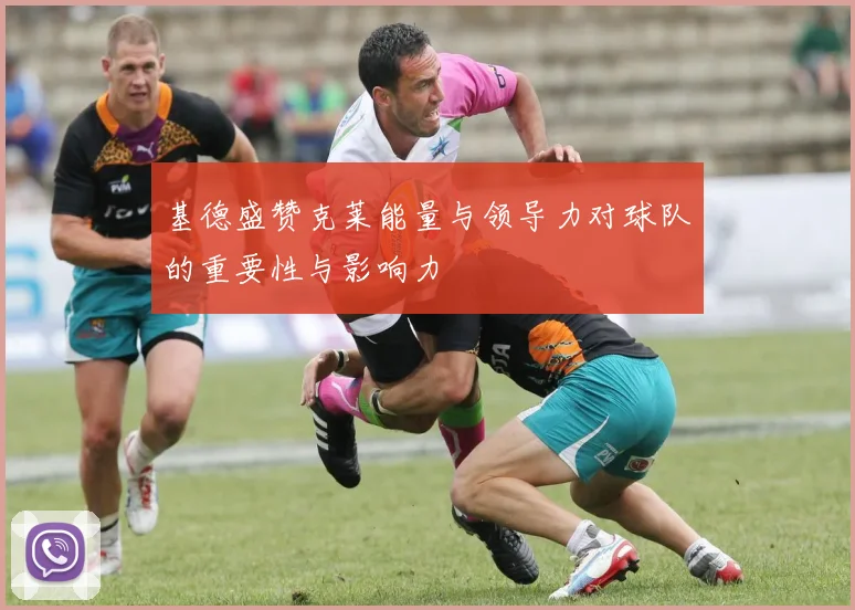 基德盛赞克莱能量与领导力对球队的重要性与影响力