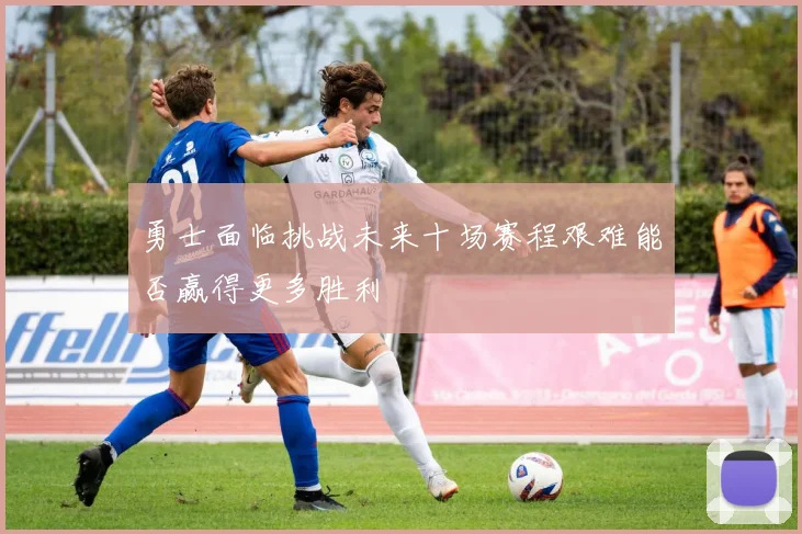 勇士面临挑战未来十场赛程艰难能否赢得更多胜利