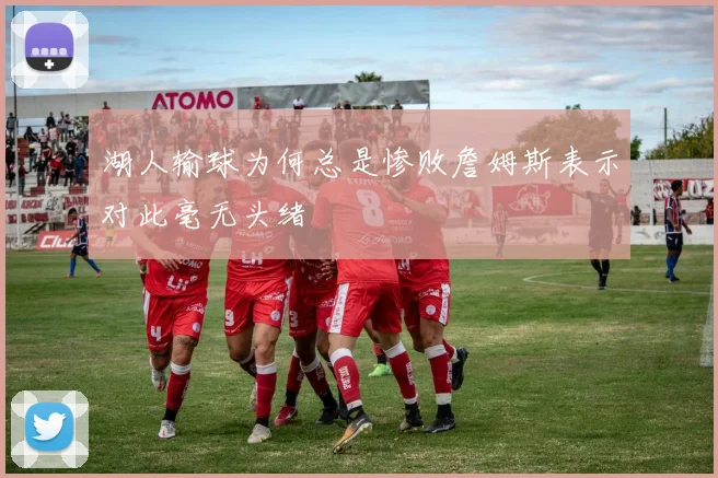 湖人输球为何总是惨败詹姆斯表示对此毫无头绪