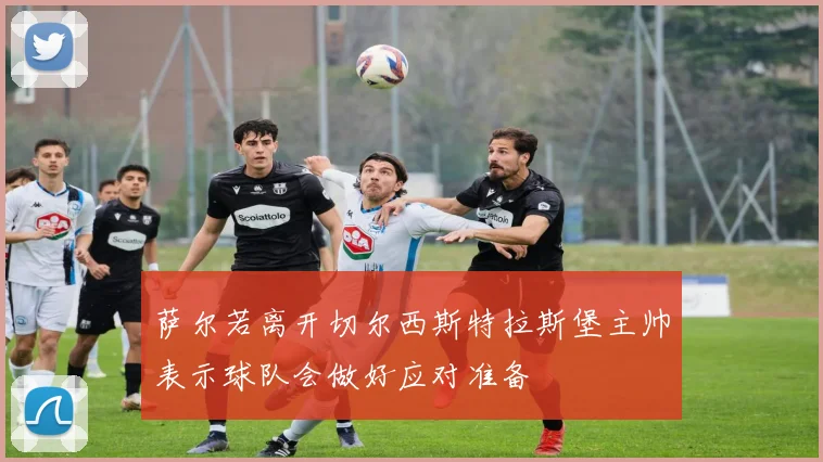 萨尔若离开切尔西斯特拉斯堡主帅表示球队会做好应对准备