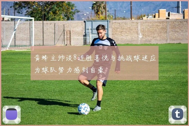 黄蜂主帅谈8连胜喜悦与挑战球迷应为球队努力感到自豪