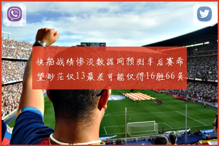 快船战绩惨淡数据网预测季后赛希望渺茫仅13最差可能仅得16胜66负