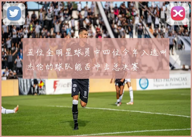 五位全明星球员中四位今年入选叫杰伦的球队能否冲击总决赛