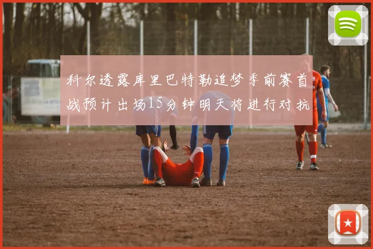 科尔透露库里巴特勒追梦季前赛首战预计出场15分钟明天将进行对抗训练