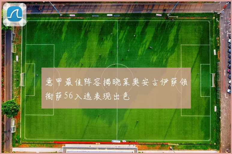 意甲最佳阵容揭晓莱奥安古伊萨领衔萨56入选表现出色