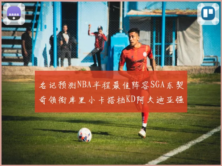 名记预测NBA半程最佳阵容SGA东契奇领衔库里小卡搭档KD阿夫迪亚强势入选