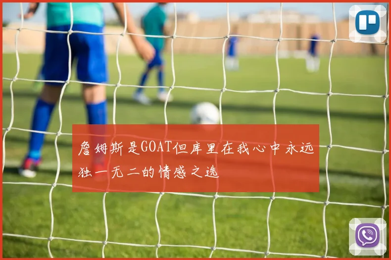 詹姆斯是GOAT但库里在我心中永远独一无二的情感之选