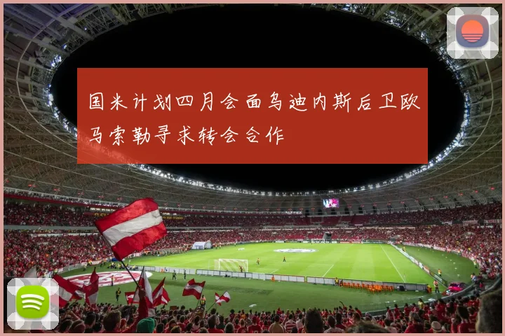 国米计划四月会面乌迪内斯后卫欧马索勒寻求转会合作
