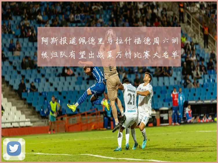 阿斯报道佩德里与拉什福德周六训练归队有望出战莱万特比赛大名单