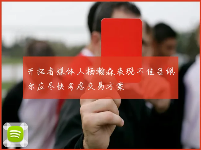 开拓者媒体人杨瀚森表现不佳吕佩尔应尽快考虑交易方案