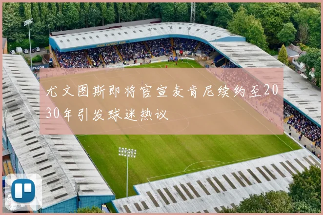 尤文图斯即将官宣麦肯尼续约至2030年引发球迷热议