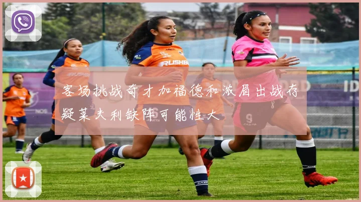 客场挑战奇才加福德和浓眉出战存疑莱夫利缺阵可能性大