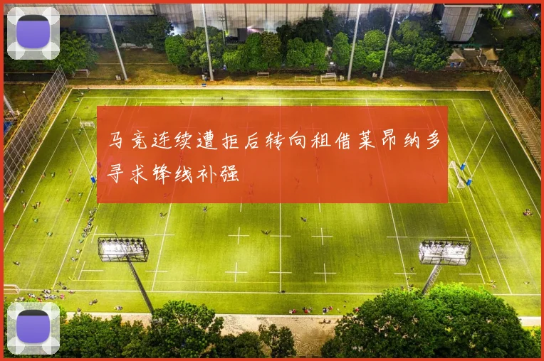 马竞连续遭拒后转向租借莱昂纳多寻求锋线补强