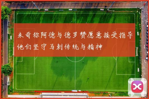 米奇称阿德与德罗赞愿意接受指导他们坚守马刺传统与精神