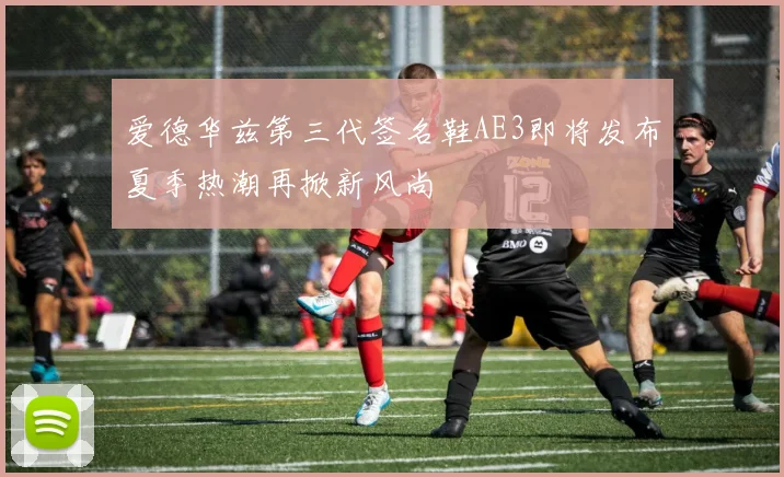 爱德华兹第三代签名鞋AE3即将发布夏季热潮再掀新风尚