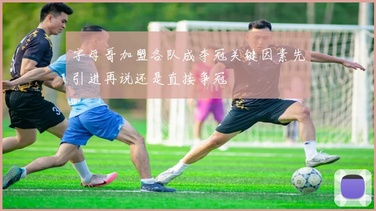 字母哥加盟各队成夺冠关键因素先引进再说还是直接争冠